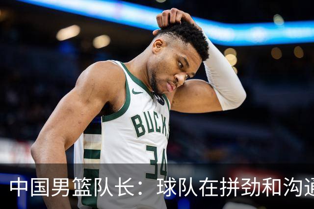 中国男篮队长：球队在拼劲和沟通上出现了问题